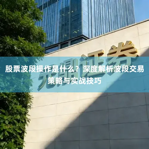 股票波段操作是什么？深度解析波段交易策略与实战技巧