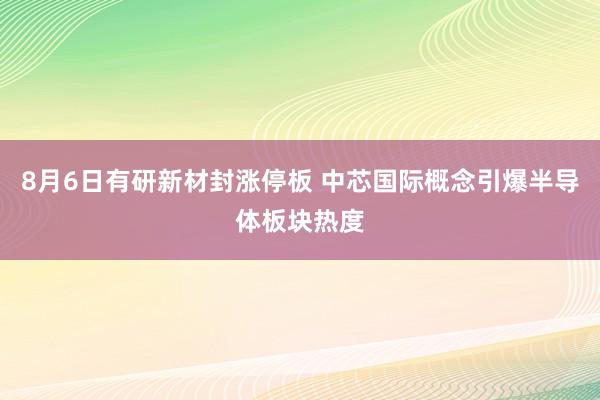 8月6日有研新材封涨停板 中芯国际概念引爆半导体板块热度