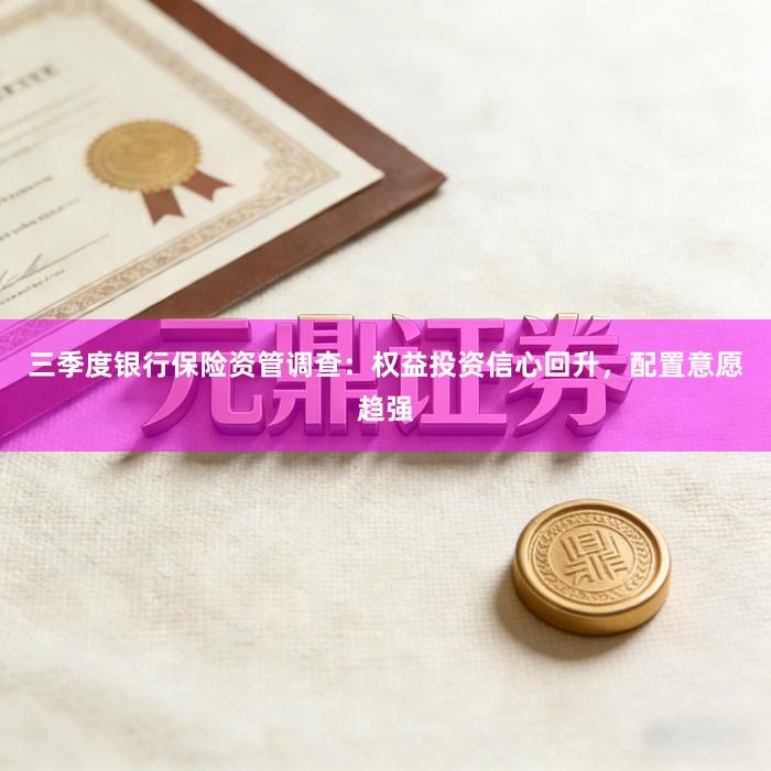 三季度银行保险资管调查：权益投资信心回升，配置意愿趋强