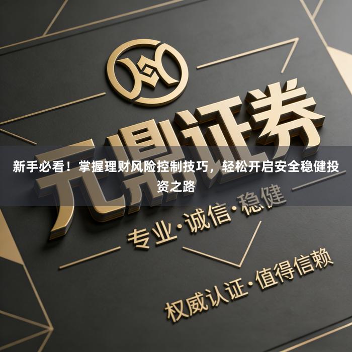 新手必看！掌握理财风险控制技巧，轻松开启安全稳健投资之路