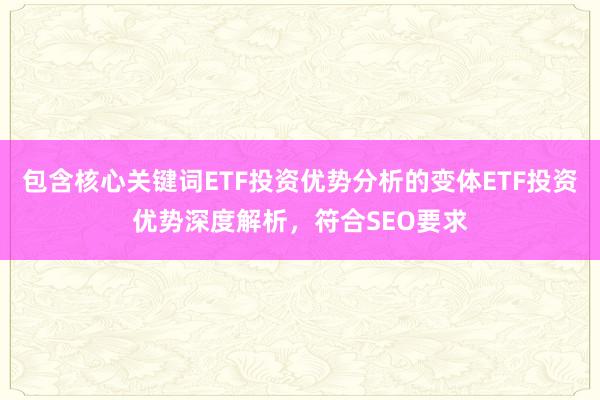 包含核心关键词ETF投资优势分析的变体ETF投资优势深度解析,符合SEO要求
