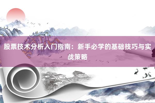 股票技术分析入门指南：新手必学的基础技巧与实战策略