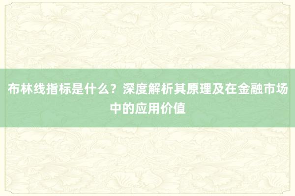 布林线指标是什么？深度解析其原理及在金融市场中的应用价值