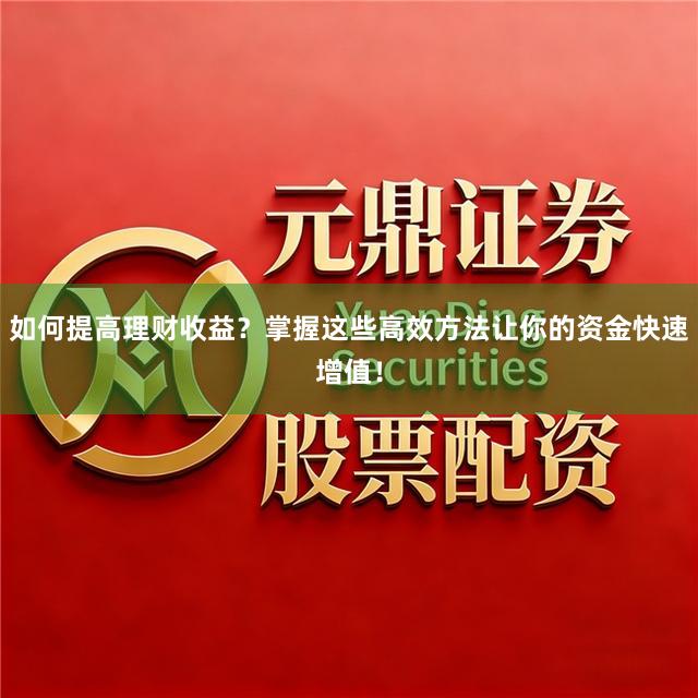 如何提高理财收益?掌握这些高效方法让你的资金快速增值!