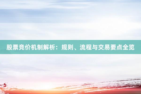 股票竞价机制解析：规则、流程与交易要点全览