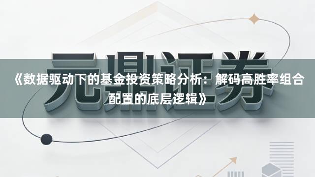 《数据驱动下的基金投资策略分析：解码高胜率组合配置的底层逻辑》