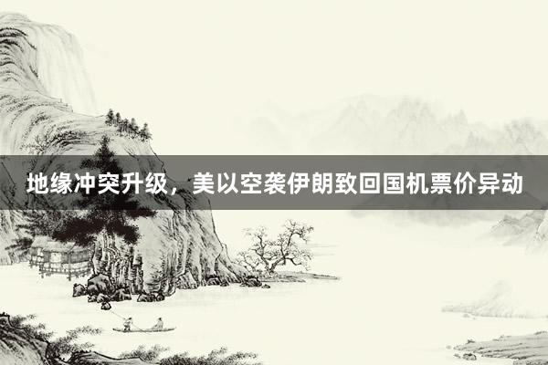 地缘冲突升级,美以空袭伊朗致回国机票价异动
