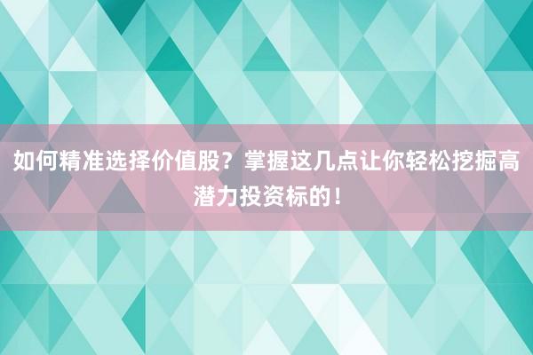 如何精准选择价值股？掌握这几点让你轻松挖掘高潜力投资标的！