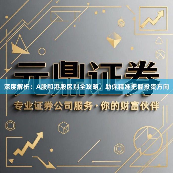 深度解析：A股和港股区别全攻略，助你精准把握投资方向