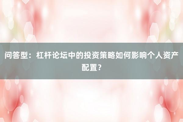问答型：杠杆论坛中的投资策略如何影响个人资产配置？