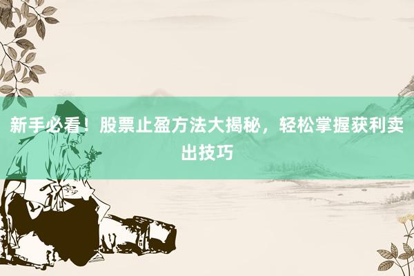 新手必看！股票止盈方法大揭秘，轻松掌握获利卖出技巧