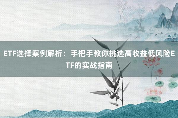 ETF选择案例解析：手把手教你挑选高收益低风险ETF的实战指南