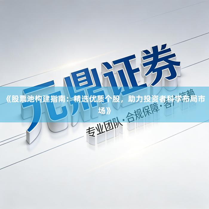 《股票池构建指南：精选优质个股，助力投资者科学布局市场》