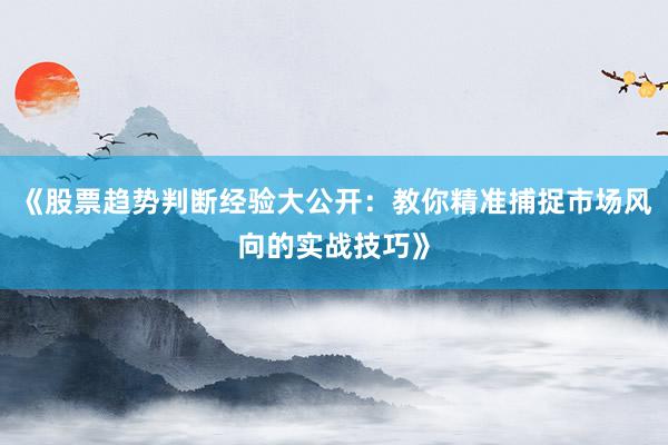 《股票趋势判断经验大公开：教你精准捕捉市场风向的实战技巧》