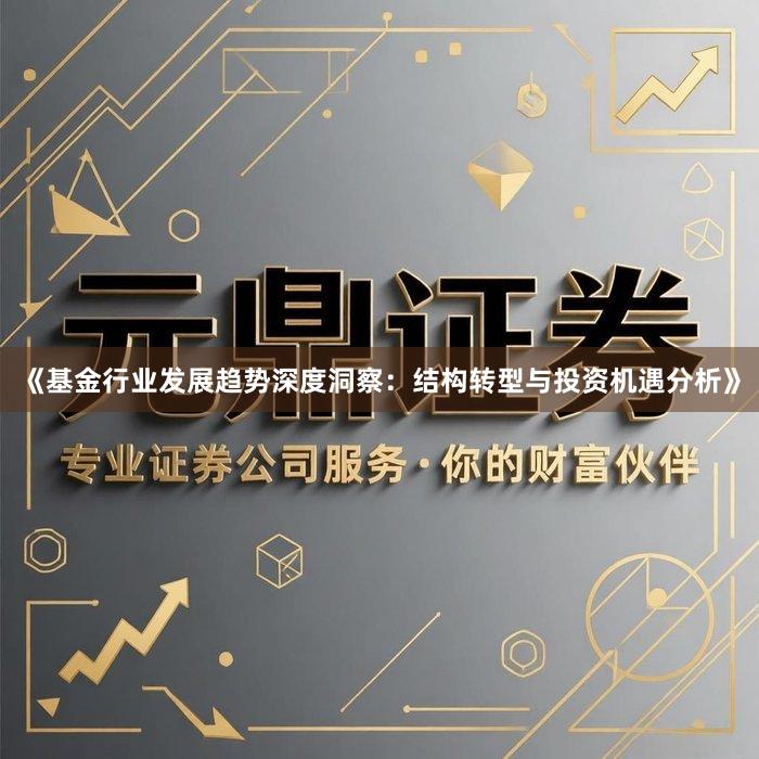 《基金行业发展趋势深度洞察：结构转型与投资机遇分析》