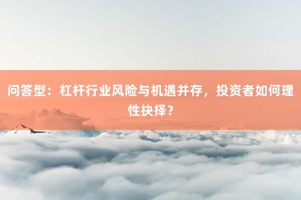 问答型：杠杆行业风险与机遇并存，投资者如何理性抉择？
