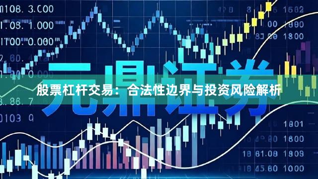 股票杠杆交易：合法性边界与投资风险解析
