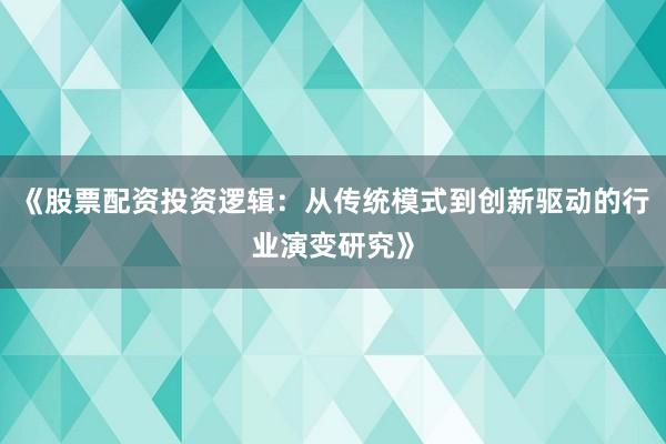 《股票配资投资逻辑：从传统模式到创新驱动的行业演变研究》