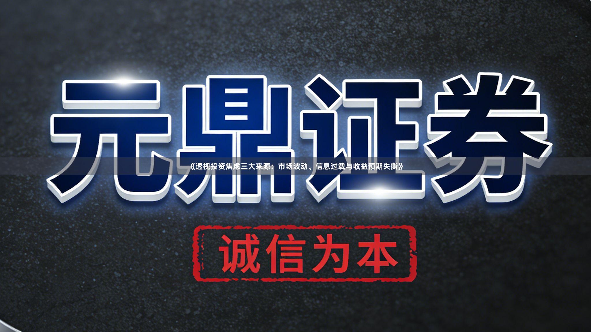 《透视投资焦虑三大来源：市场波动、信息过载与收益预期失衡》