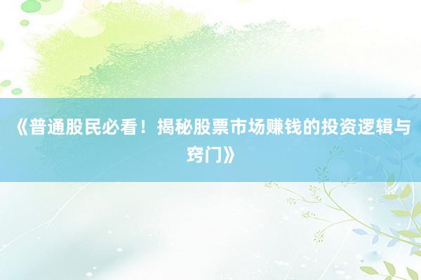 《普通股民必看！揭秘股票市场赚钱的投资逻辑与窍门》
