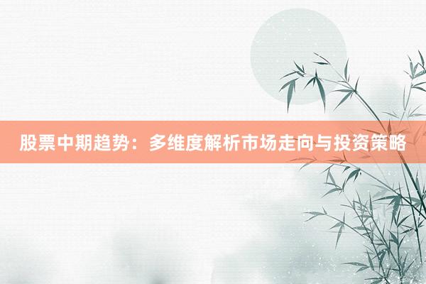 股票中期趋势：多维度解析市场走向与投资策略