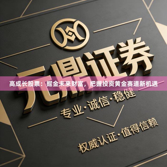 高成长股票：掘金未来财富，把握投资黄金赛道新机遇