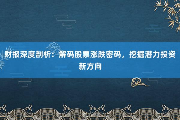 财报深度剖析：解码股票涨跌密码，挖掘潜力投资新方向