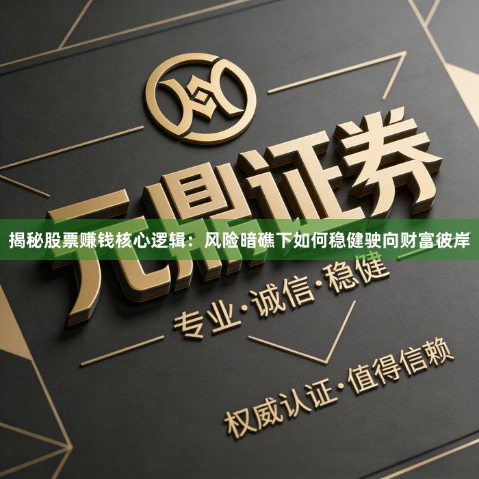 揭秘股票赚钱核心逻辑：风险暗礁下如何稳健驶向财富彼岸