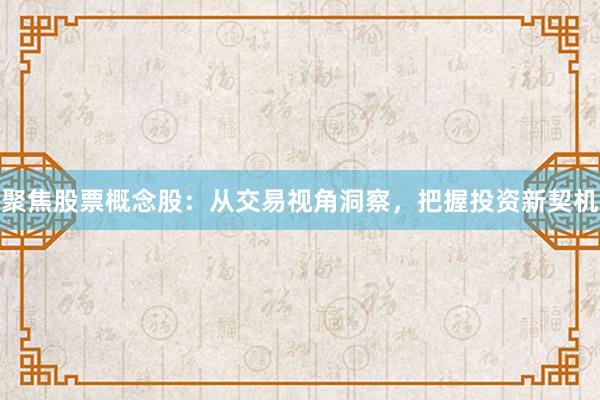 聚焦股票概念股：从交易视角洞察，把握投资新契机