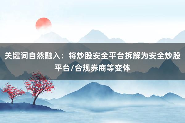 关键词自然融入：将炒股安全平台拆解为安全炒股平台/合规券商等变体