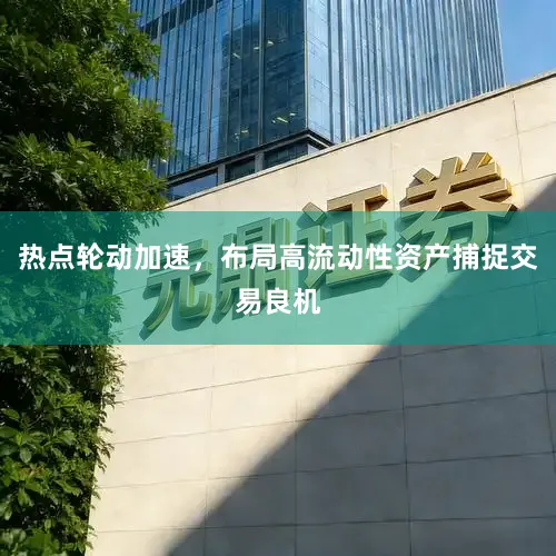 热点轮动加速，布局高流动性资产捕捉交易良机