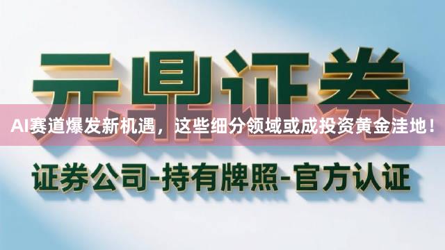 AI赛道爆发新机遇，这些细分领域或成投资黄金洼地！