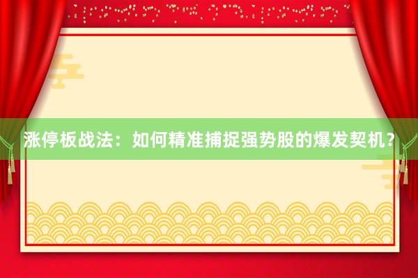 涨停板战法：如何精准捕捉强势股的爆发契机？