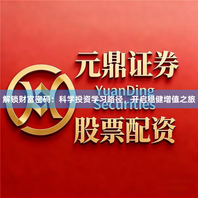 解锁财富密码：科学投资学习路径，开启稳健增值之旅