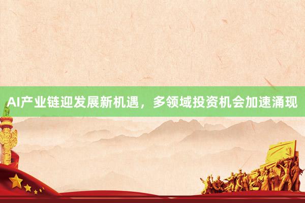 AI产业链迎发展新机遇，多领域投资机会加速涌现