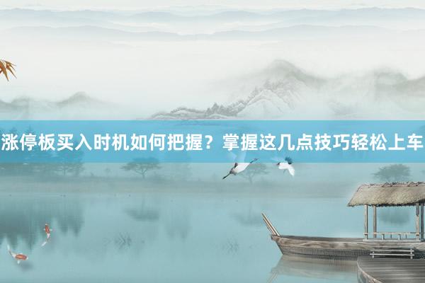 涨停板买入时机如何把握？掌握这几点技巧轻松上车