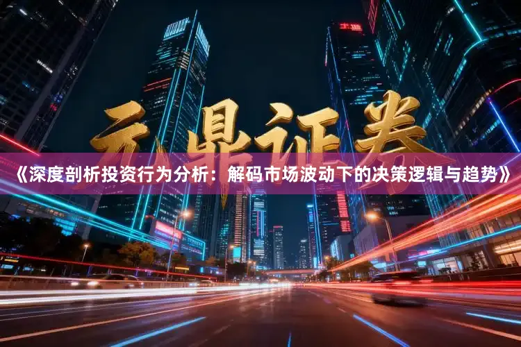 《深度剖析投资行为分析：解码市场波动下的决策逻辑与趋势》