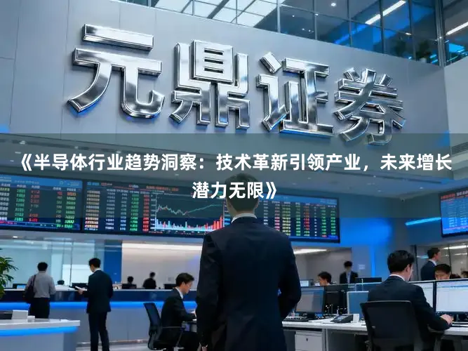 《半导体行业趋势洞察：技术革新引领产业，未来增长潜力无限》