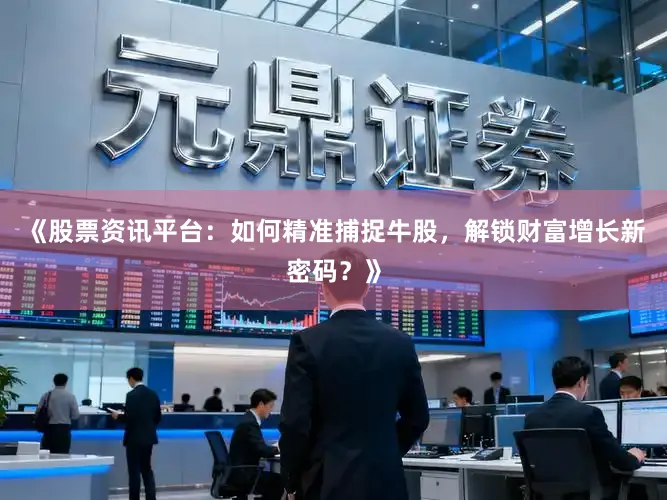 《股票资讯平台：如何精准捕捉牛股，解锁财富增长新密码？》