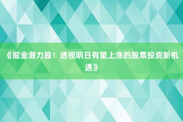 《掘金潜力股！透视明日有望上涨的股票投资新机遇》