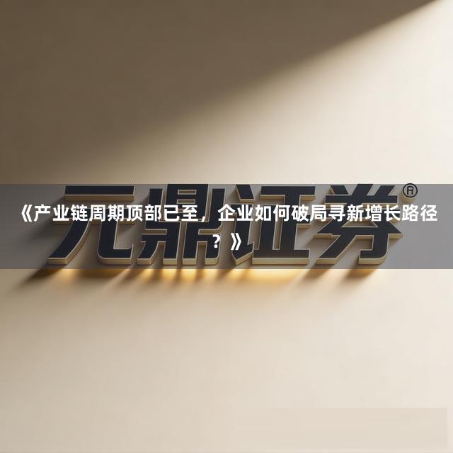 《产业链周期顶部已至，企业如何破局寻新增长路径？》