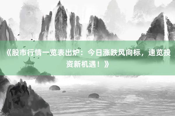 《股市行情一览表出炉：今日涨跌风向标，速览投资新机遇！》