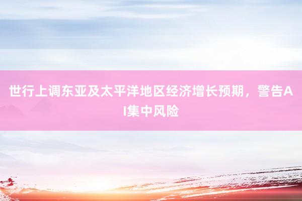 世行上调东亚及太平洋地区经济增长预期，警告AI集中风险
