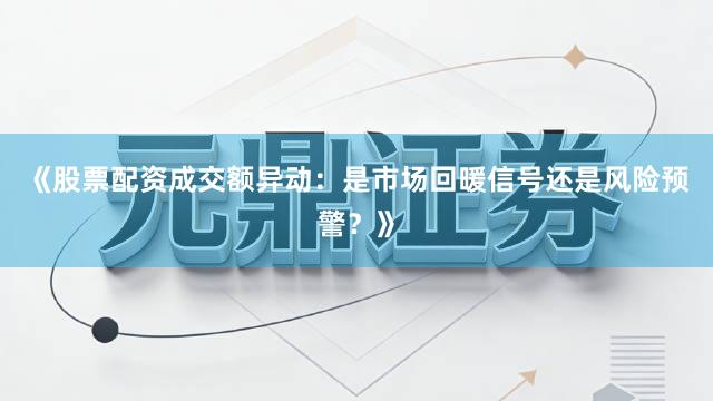 《股票配资成交额异动：是市场回暖信号还是风险预警？》