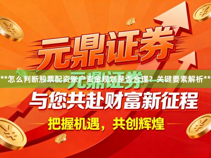 **怎么判断股票配资账户资金规划是否合理？关键要素解析**