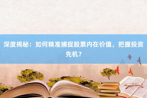 深度揭秘：如何精准捕捉股票内在价值，把握投资先机？