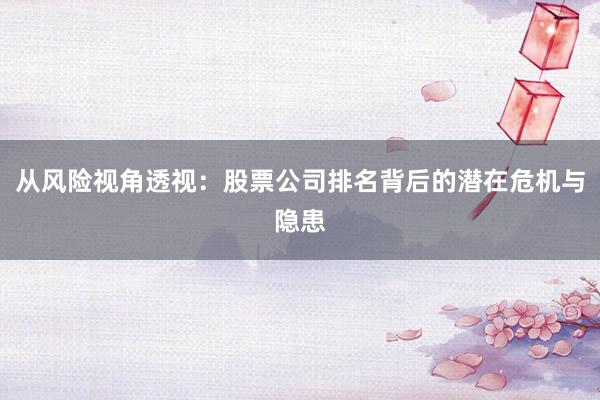 从风险视角透视：股票公司排名背后的潜在危机与隐患