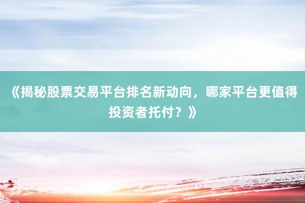 《揭秘股票交易平台排名新动向，哪家平台更值得投资者托付？》