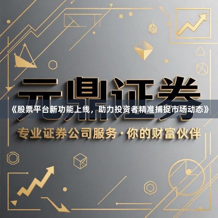 《股票平台新功能上线，助力投资者精准捕捉市场动态》