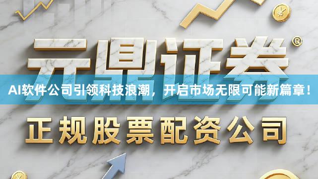 AI软件公司引领科技浪潮，开启市场无限可能新篇章！